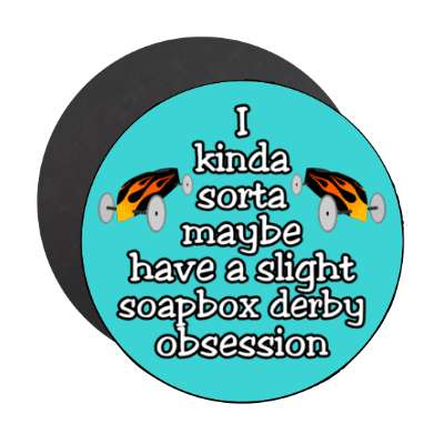 i kinda sorta maybe have a slight soapbox derby obsession stickers, magnet