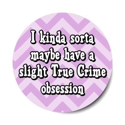 i kinda sorta maybe have a slight true crime obsession chevron stickers, magnet