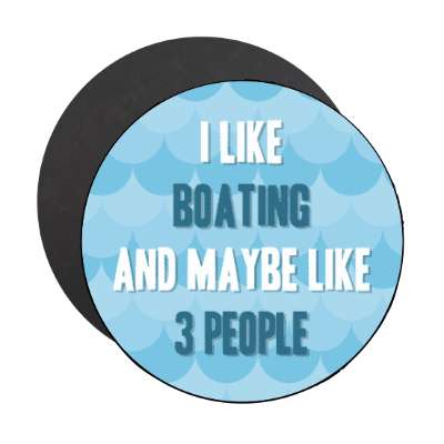 i like boating and maybe like three people stickers, magnet