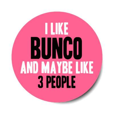 i like bunco and maybe like three people bold tall stickers, magnet