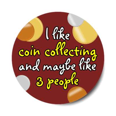 i like coin collecting and maybe like three people stickers, magnet