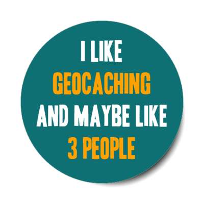 i like geocaching and maybe like three people stickers, magnet