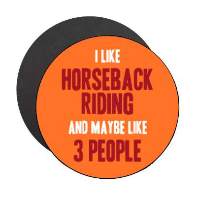 i like horseback riding and maybe like three people stickers, magnet