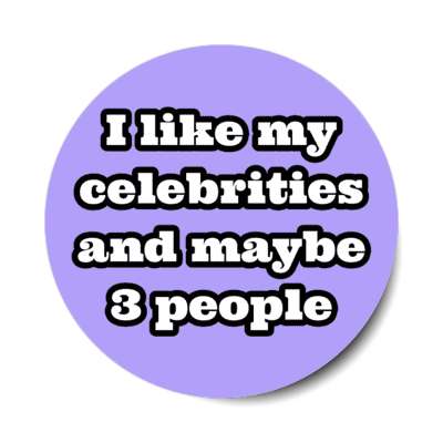 i like my celebrities and maybe three people stickers, magnet