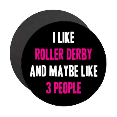 i like roller derby and maybe like three people stickers, magnet