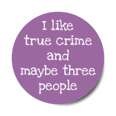 i like true crime and maybe three people stickers, magnet