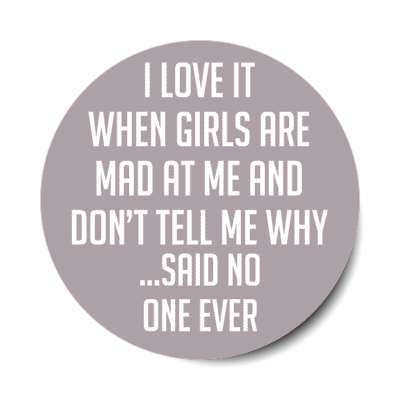 i love it when girls are mad at me and dont tell me why said no one ever stickers, magnet