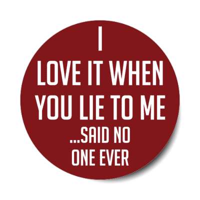 i love it when you lie to me said no one ever stickers, magnet