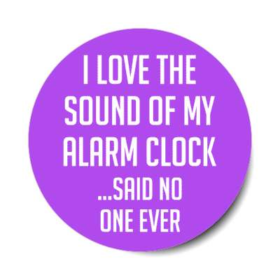 i love the sound of my alarm clock said no one ever stickers, magnet
