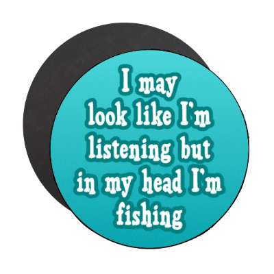 i may look like im listening but in my head im fishing stickers, magnet