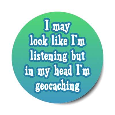 i may look like im listening but in my head im geocaching stickers, magnet