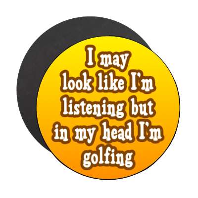 i may look like im listening but in my head im golfing stickers, magnet