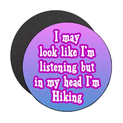 i may look like im listening but in my head im hiking stickers, magnet
