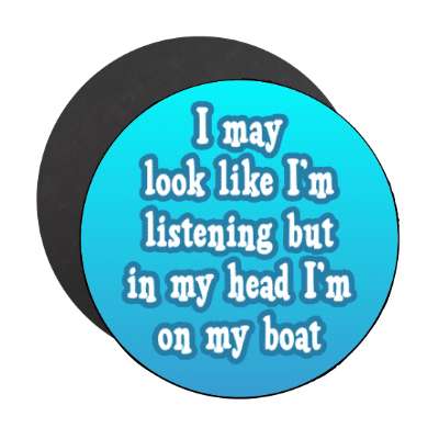 i may look like im listening but in my head im on my boat stickers, magnet