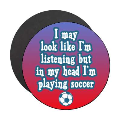 i may look like im listening but in my head im playing soccer stickers, magnet