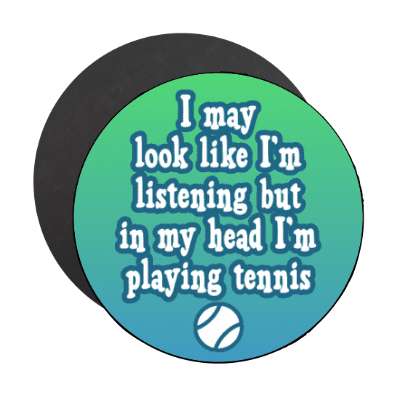 i may look like im listening but in my head im playing tennis stickers, magnet