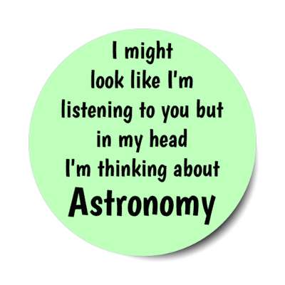 i might look like im listening to you but in my head im thinking about astronomy stickers, magnet
