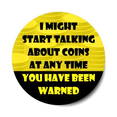i might start talking about coins at any time you have been warned stickers, magnet