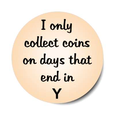 i only collect coins on days that end in y stickers, magnet