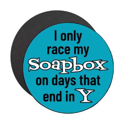 i only race my soapbox on days that end in y stickers, magnet