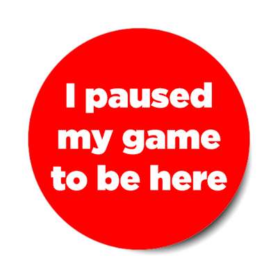 i paused my game to be here red stickers, magnet