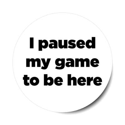 i paused my game to be here white stickers, magnet