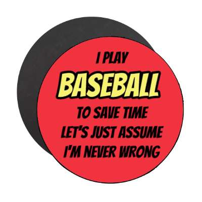 i play baseball to save time lets just assume im never wrong stickers, magnet