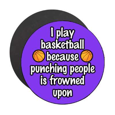 i play basketball because punching people is frowned upon stickers, magnet