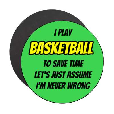 i play basketball to save time lets just assume im never wrong stickers, magnet