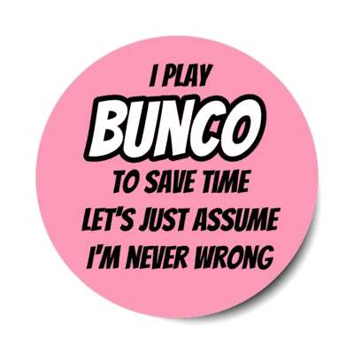 i play bunco to save time lets just assume im never wrong stickers, magnet