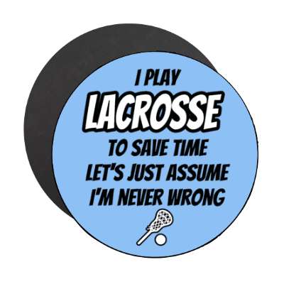 i play lacrosse to save time lets just assume im never wrong stickers, magnet
