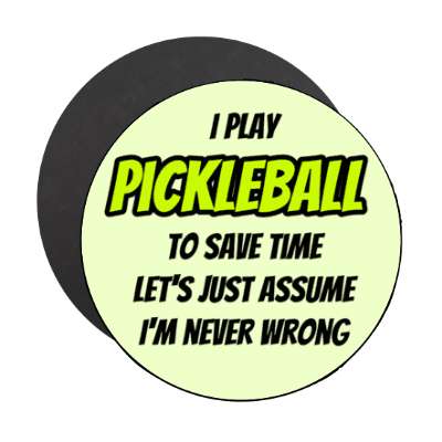 i play pickleball to save time lets just assume im never wrong stickers, magnet