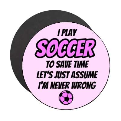 i play soccer to save time lets just assume im never wrong stickers, magnet