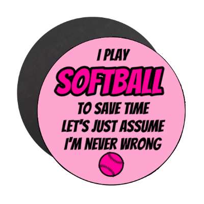 i play softball to save time lets just assume im never wrong stickers, magnet
