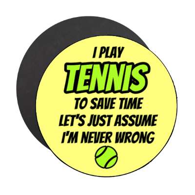 i play tennis to save time lets just assume im never wrong stickers, magnet