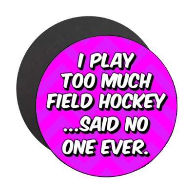 i play too much field hockey said no one ever chevron stickers, magnet