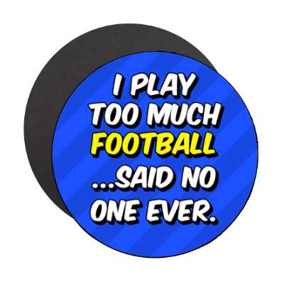 i play too much football said no one ever stickers, magnet