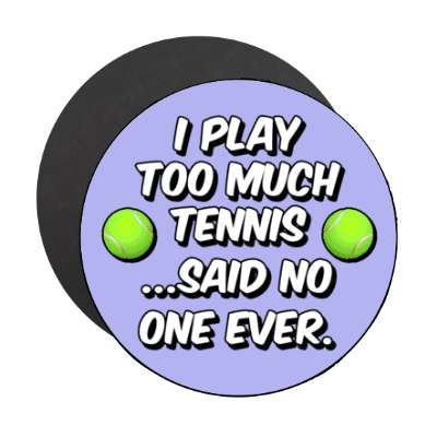 i play too much tennis said no one ever stickers, magnet
