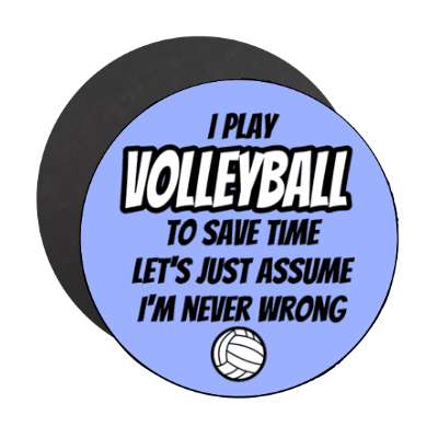 i play volleyball to save time lets just assume im never wrong stickers, magnet