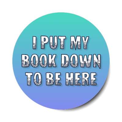 i put my book down to be here stickers, magnet