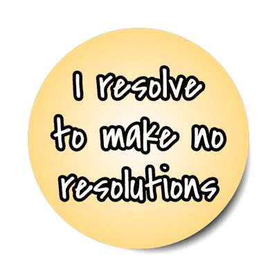 i resolve to make no resolutions stickers, magnet