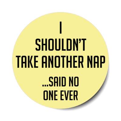 i shouldnt take another nap said no one ever stickers, magnet