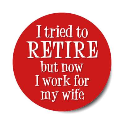 i tried to retire but now i work for my wife joke stickers, magnet