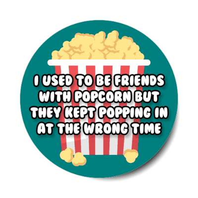 i used to be friends with popcorn but they kept popping in at the wrong time stickers, magnet