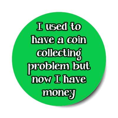 i used to have a coin collecting problem but now i have money stickers, magnet