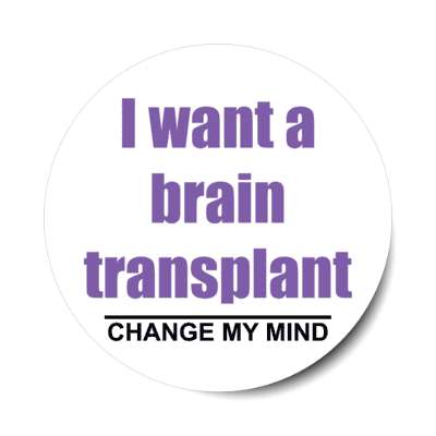 i want a brain transplant change my mind stickers, magnet