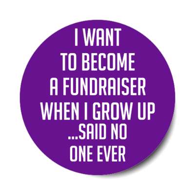 i want to become a fundraiser when i grow up said no one ever stickers, magnet