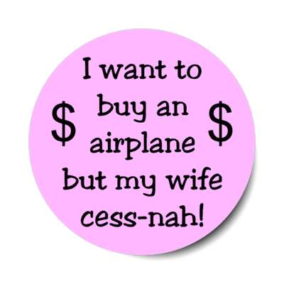 i want to buy an airplane but my wife cessnah cessna wordplay stickers, magnet