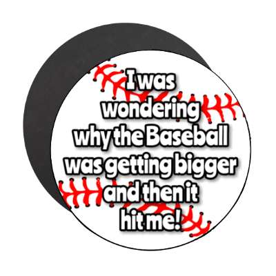 i was wondering why the baseball was getting bigger and then it hit me stickers, magnet
