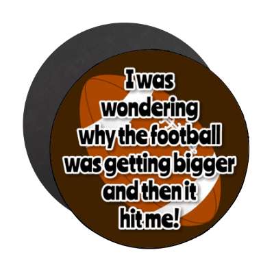 i was wondering why the football was getting bigger and then it hit me stickers, magnet